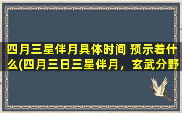 四月三星伴月具体时间 预示着什么(四月三日三星伴月，玄武分野新气象！)